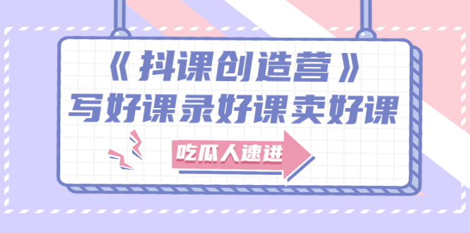 （2712期）《抖课创造营》选题架构内容包装，百万粉丝大佬教你 写好课录好课卖好课-副业宝典