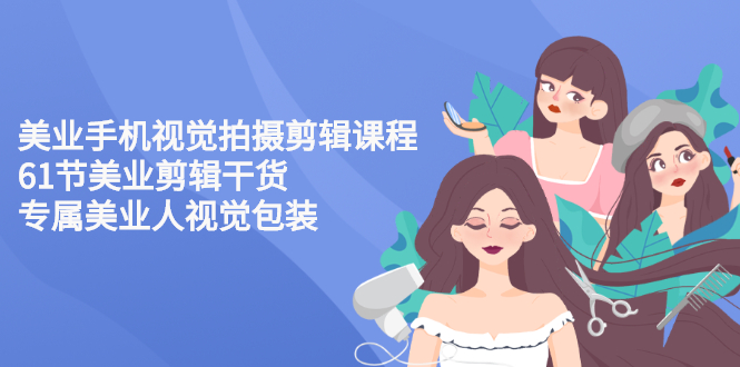 （2707期）美业手机视觉拍摄剪辑课程61节美业剪辑干货，专属美业人视觉包装-副业宝典