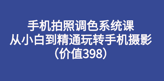 （2714期）手机拍照调色系统课：从小白到精通玩转手机摄影（价值398）-副业宝典