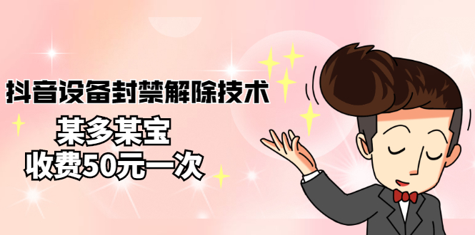 （2722期）外面卖50一次的抖音设备封禁解除技术，某多某宝收费出售-副业宝典