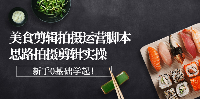 （2708期）美食剪辑拍摄运营脚本思路拍摄剪辑实操，新手0基础学起！-副业宝典