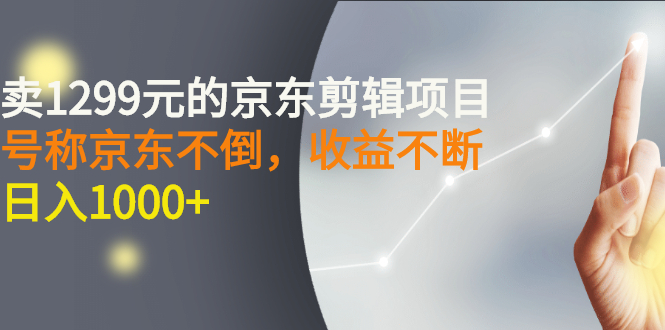 （2711期）外面卖1299元的京东剪辑项目，号称京东不倒，收益不停止，日入1000+-副业宝典