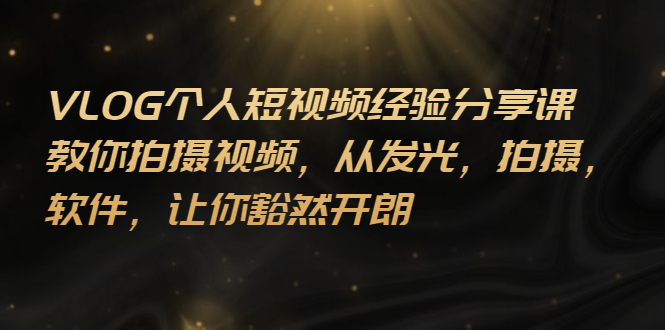 （2699期）VLOG个人短视频分享课，教你拍摄视频，从发光 拍摄 软件 让你豁然开朗-副业宝典