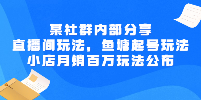 （2673期）某社群内部分享：直播间玩法，鱼塘起号玩法 爆款打造 小店月销百万玩法公布-副业宝典
