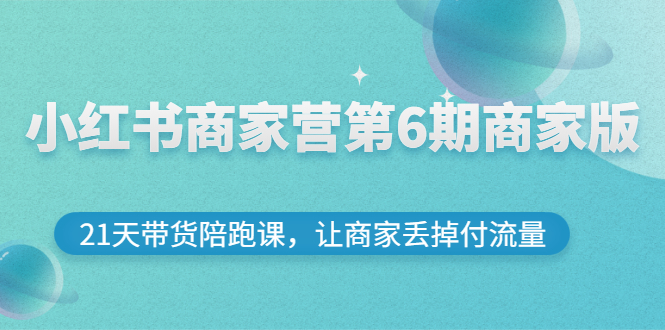 （2696期）小红书商家营第6期商家版，21天带货陪跑课，让商家丢掉付流量-副业宝典