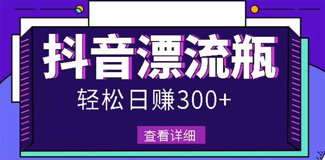 （2668期）最新抖音漂流瓶发作品项目，日入300-500元没问题【自带流量热度】-副业宝典