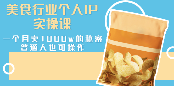 （2666期）美食行业个人IP实操课，一个月卖1000w的秘密，普通人也可学习-副业宝典