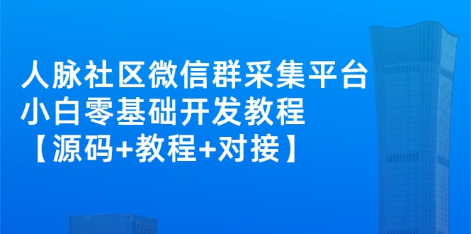 （2671期）外面卖1000的人脉社区微信群采集平台 小白0基础开发教程【源码+教程+对接】-副业宝典