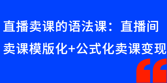 （2651期）直播卖课的语法课：直播间卖课模版化+公式化卖课变现-副业宝典