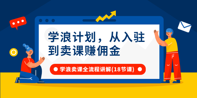 （2649期）学浪计划，从入驻到卖课赚佣金，学浪卖课全流程讲解（18节小课堂）-副业宝典