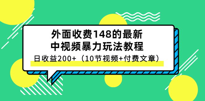 （2647期）外面收费148的最新中视频暴力玩法教程，日收益200+（10节视频+付费文章）-副业宝典