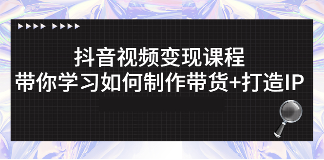 （2638期）抖音视频变现课程：带你学习如何制作带货+打造IP-副业宝典