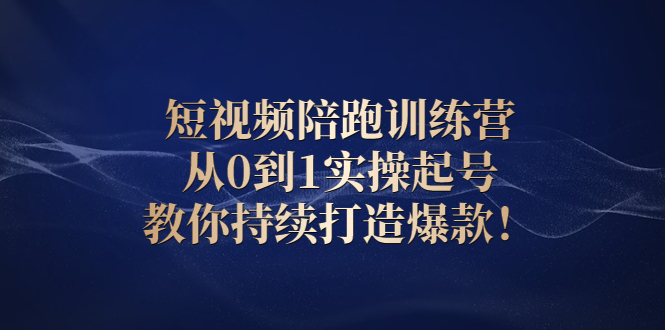 （2641期）短视频陪跑训练营：从0到1实操起号，教你持续打造爆款！-副业宝典