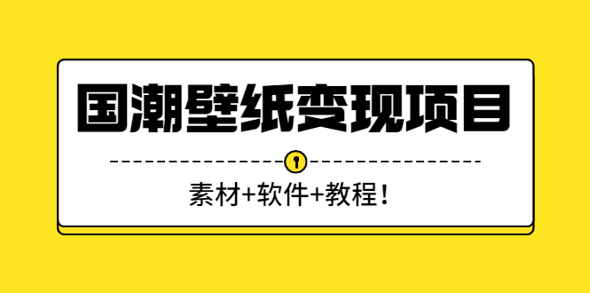 （2636期）国潮壁纸变现项目：新手可操作日赚300+（素材+软件+教程）-副业宝典