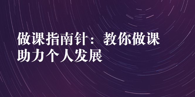 （2627期）做课指南针：教你做课，助力个人发展-副业宝典