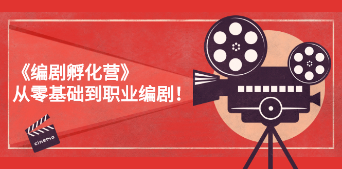 （2618期）《编剧孵化营》从零基础到职业编剧！-副业宝典