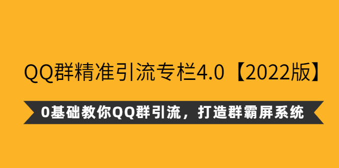 （2625期）QQ群精准引流专栏4.0【2022版】，0基础教你QQ群引流，打造群霸屏系统-副业宝典