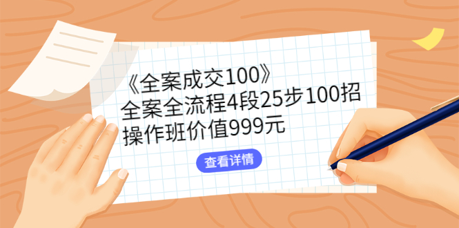 （2613期）《全案成交100》全案全流程4段25步100招，操作班价值999元-副业宝典