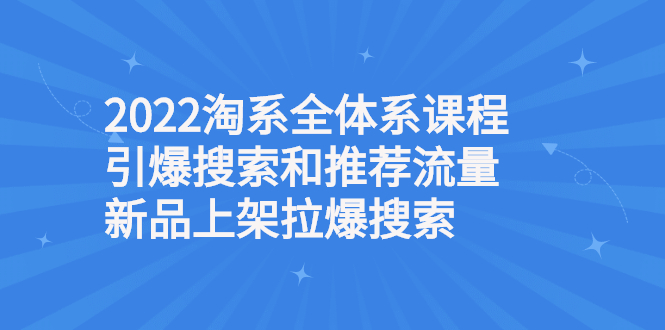 （2610期）2022淘系全体系课程引爆搜索和推荐流量，新品上架拉爆搜索-副业宝典