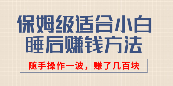 （2592期）某付费文章：保姆级适合小白的睡后赚钱方法：随手操作一波，赚了几百块-副业宝典