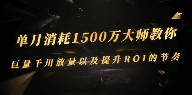 （2597期）单月消耗1500万大师教你：巨量千川放量以及提升ROI的节奏-副业宝典