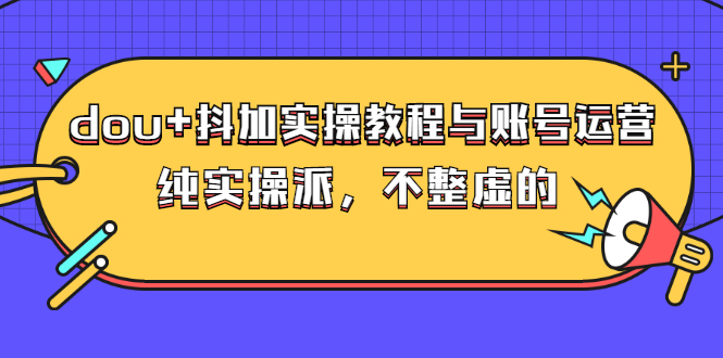 （2595期）dou+抖加实操教程与账号运营：纯实操派，不整虚的（价值499）-副业宝典