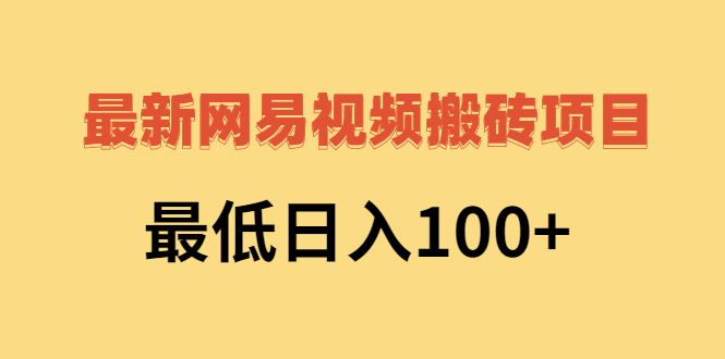 （2606期）2022网易视频搬砖赚钱，日收益120（视频教程+文档）-副业宝典
