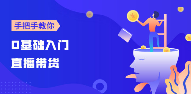 （2585期）【线上班】0基础入门直播带货：手把手教你成为带货主播-副业宝典