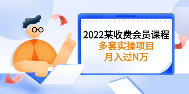 （2583期）2022某收费会员课程：多套实操项目，月入过N万【持续更新】-副业宝典