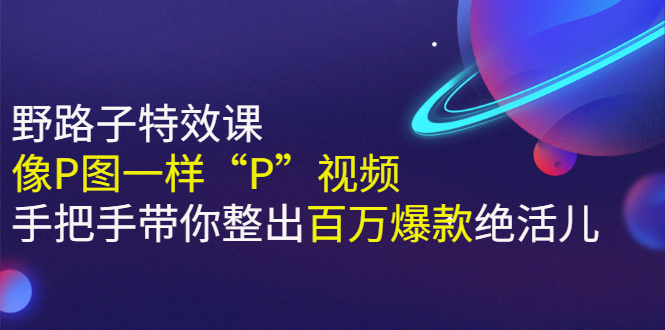 （2588期）《野路子特效课：像P图一样“P”视频》手把手带你整出百万爆款绝活儿-副业宝典