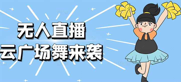 （2582期）无人直播：抖音最火的云广场舞版本，重磅来袭!-副业宝典