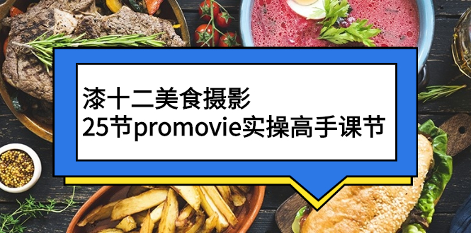 （2573期）漆十二美食摄影，25节promovie实操高手课节-副业宝典