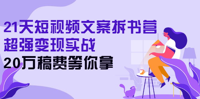 （2571期）21天短视频文案拆书营，超强变现实战，20万稿费等你拿-副业宝典