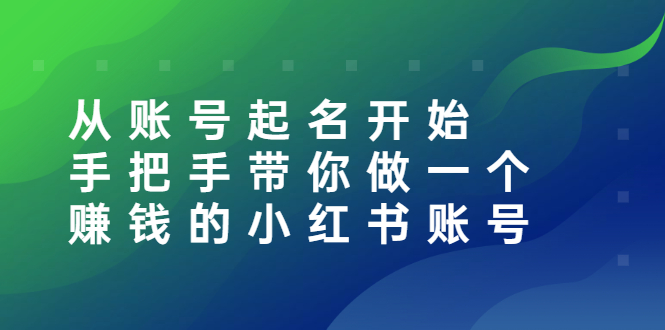 （2560期）从账号起名开始：手把手带你做一个赚钱的小红书账号-副业宝典