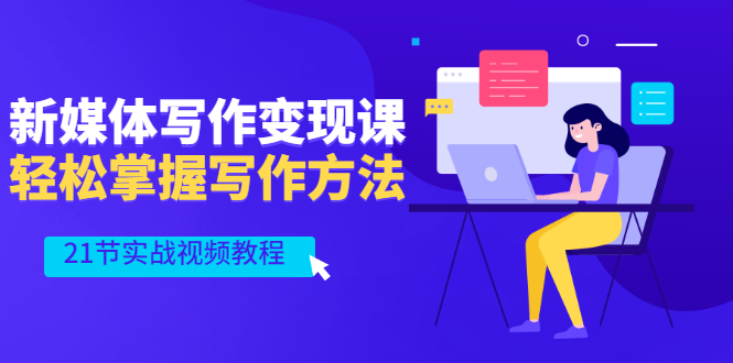 （2565期）新媒体写作变现课，轻松掌握写作方法（21节实战视频教程）-副业宝典