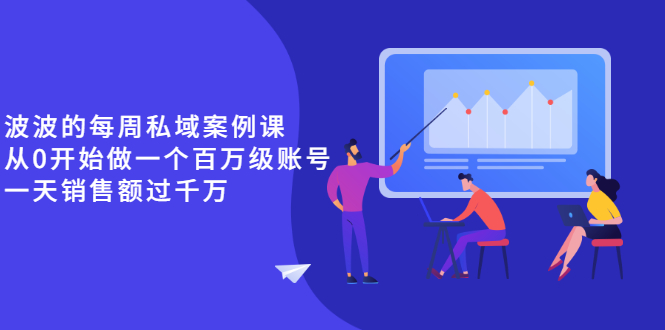 （2553期）《波波的每周私域案例课》从0开始做一个百万级的账号 一天销售额过千万-副业宝典
