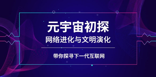 （2569期）元宇宙初探：网络进化与文明演化，带你探寻下一代互联网-副业宝典