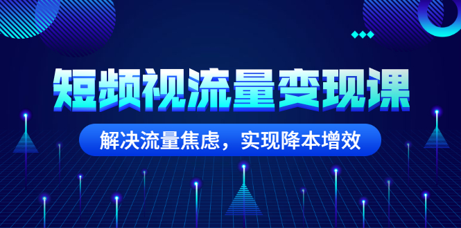（2567期）短频视流量变现课：解决流量焦虑，实现降本增效-副业宝典