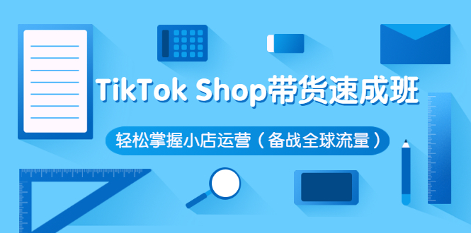 （2563期）TikTok Shop带货速成班 轻松掌握小店运营（备战全球流量）-副业宝典