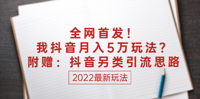 （2555期）某付费文章：全网首发！我抖音月入5万玩法？附赠：抖音另类引流思路-副业宝典