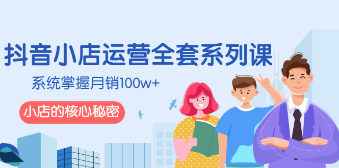 （2576期）抖音小店运营全套系列课，系统掌握月销100w+小店的核心秘密-副业宝典