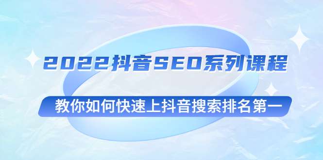 （2539期）2022抖音SEO系列课程，教你如何快速上抖音搜索排名第一-副业宝典