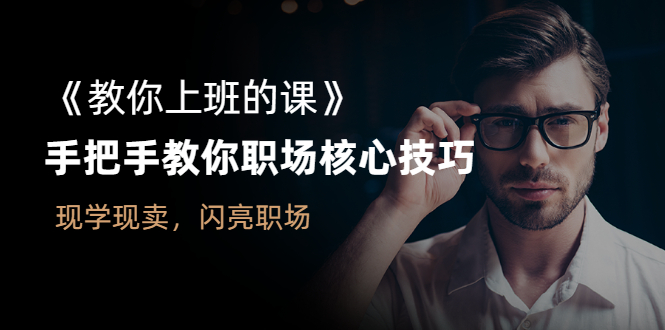 （2561期）《教你上班的课》手把手教你职场核心技巧，现学现卖，闪亮职场-副业宝典