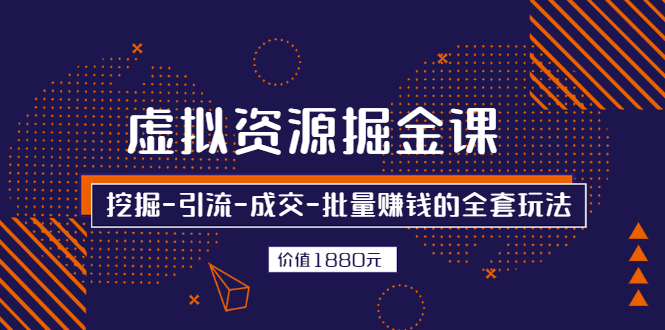 （2525期）虚拟资源掘金课，挖掘-引流-成交-批量赚钱的全套玩法-副业宝典