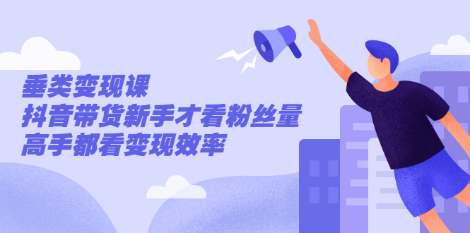 （2499期）张sir·垂类变现课，抖音带货新手才看粉丝量，高手都看变现效率-副业宝典