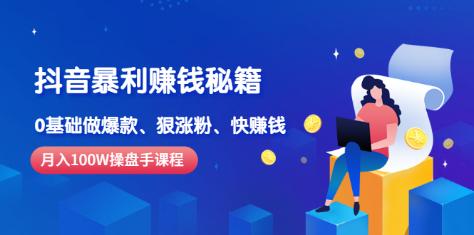 （2506期）《抖音暴利赚钱秘籍》月入100W操盘手教你 0基础做爆款、狠涨粉、快赚钱-副业宝典