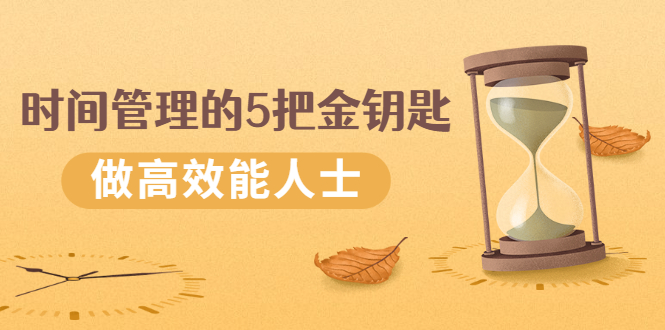 （2493期）《时间管理的5把金钥匙》提升你的时间和生活掌控力 做高效能人士-副业宝典