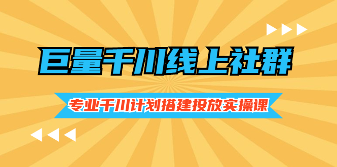 （2491期）巨量千川线上社群，专业千川计划搭建投放实操课价值999元-副业宝典