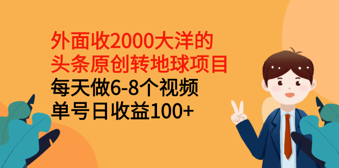 （2510期）外面收2000大洋的头条原创转地球项目，每天做6-8个视频 单号日收益100+-副业宝典