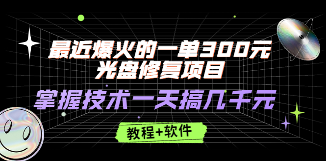 （2489期）最近爆火的一单300元光盘修复项目，掌握技术一天搞几千元【教程+软件】-副业宝典